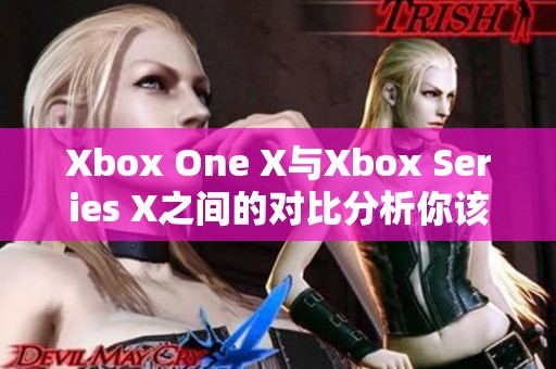 Xbox One X与Xbox Series X之间的对比分析你该如何选择游戏主机