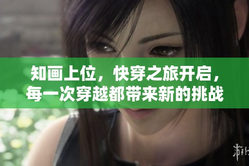 知画上位，快穿之旅开启，每一次穿越都带来新的挑战与机会