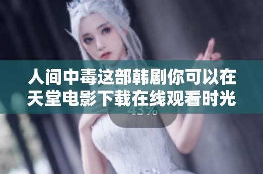 人间中毒这部韩剧你可以在天堂电影下载在线观看时光电影网观看