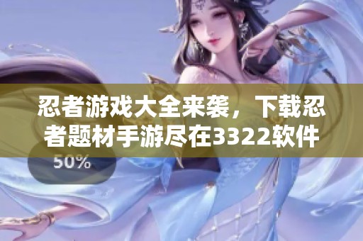 忍者游戏大全来袭，下载忍者题材手游尽在3322软件站手机版
