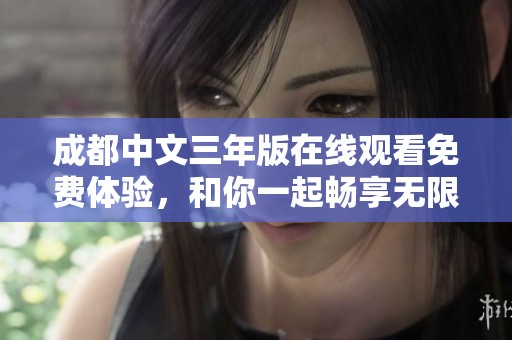 成都中文三年版在线观看免费体验，和你一起畅享无限精彩内容