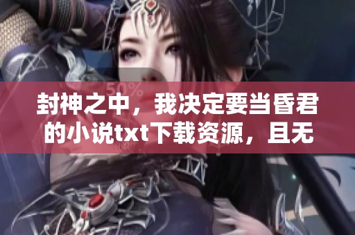封神之中，我决定要当昏君的小说txt下载资源，且无弹窗提示可供选择