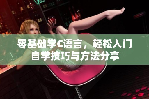 零基础学C语言，轻松入门自学技巧与方法分享