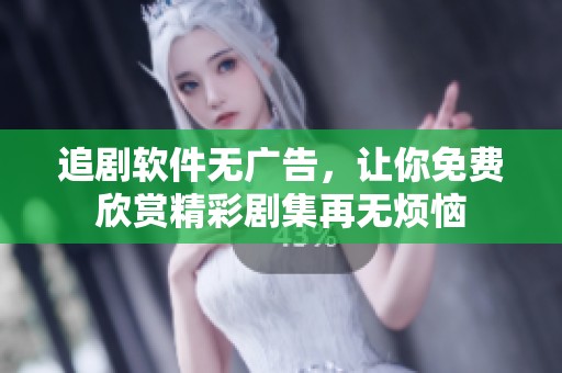 追剧软件无广告，让你免费欣赏精彩剧集再无烦恼