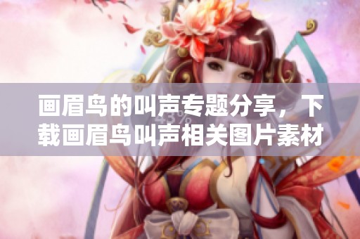画眉鸟的叫声专题分享，下载画眉鸟叫声相关图片素材请到我图网