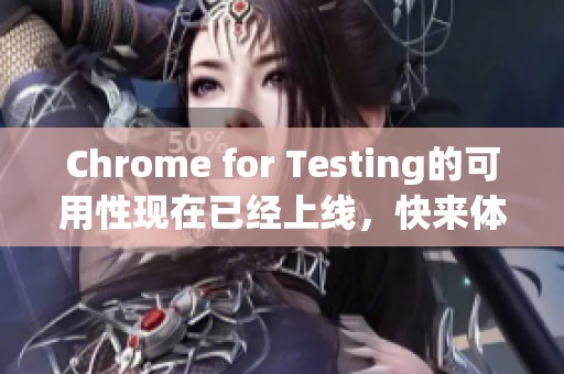 Chrome for Testing的可用性现在已经上线，快来体验一下吧！