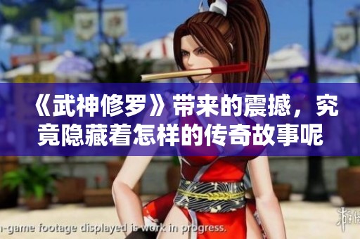《武神修罗》带来的震撼，究竟隐藏着怎样的传奇故事呢？