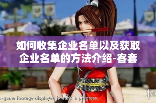 如何收集企业名单以及获取企业名单的方法介绍-客套企业名录的搜索技巧