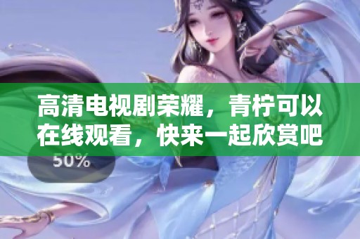 高清电视剧荣耀，青柠可以在线观看，快来一起欣赏吧