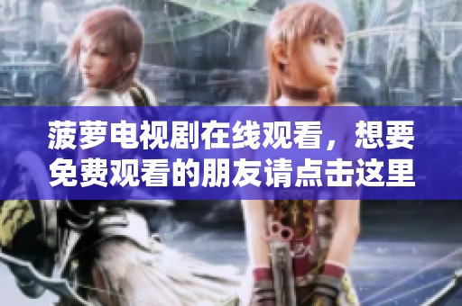 菠萝电视剧在线观看，想要免费观看的朋友请点击这里！
