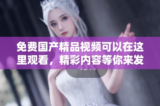 免费****视频可以在这里观看，精彩内容等你来发现！