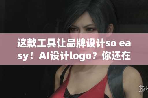 这款工具让品牌设计so easy！AI设计logo？你还在等什么？