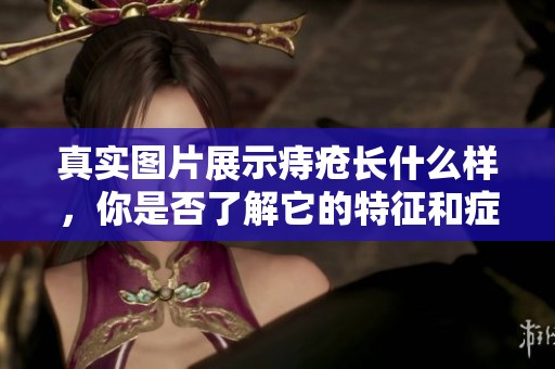真实图片展示痔疮长什么样，你是否了解它的特征和症状呢