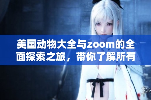 美国动物大全与zoom的全面探索之旅，带你了解所有zoom画面中的动物。