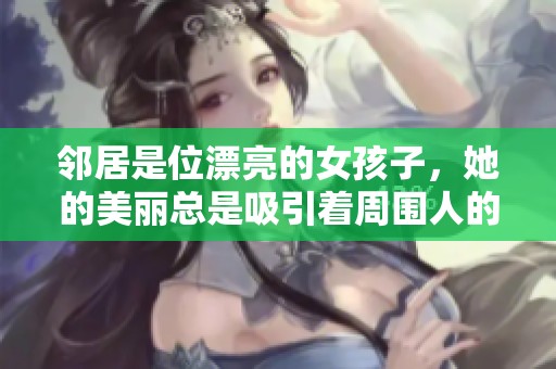 邻居是位漂亮的女孩子，她的美丽总是吸引着周围人的目光。