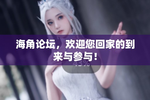 海角论坛，欢迎您回家的到来与参与！
