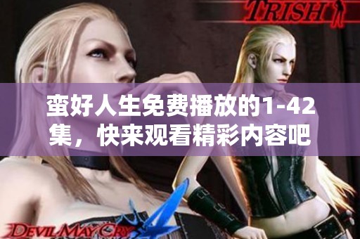 蛮好人生免费播放的1-42集，快来观看精彩内容吧