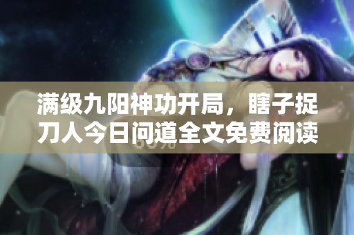 满级九阳神功开局，瞎子捉刀人今日问道全文免费阅读TXT