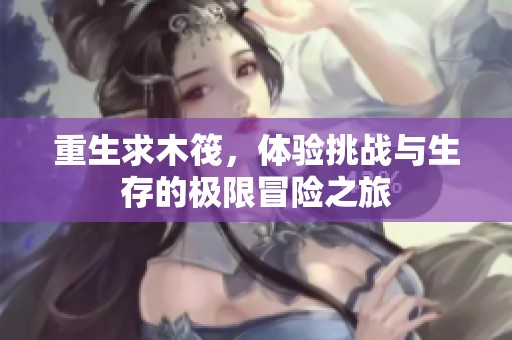 重生求木筏，体验挑战与生存的极限冒险之旅