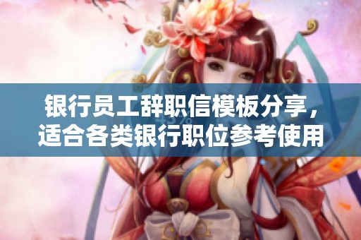 银行员工辞职信模板分享，适合各类银行职位参考使用