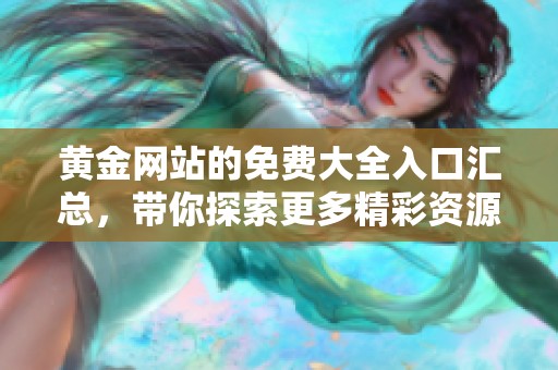 黄金网站的免费大全入口汇总，带你探索更多精彩资源和服务