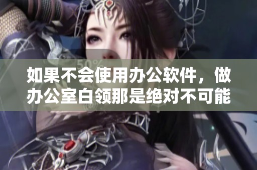 如果不会使用办公软件，做办公室白领那是绝对不可能的！