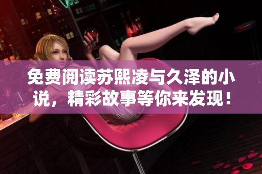 免费阅读苏熙凌与久泽的小说，精彩故事等你来发现！