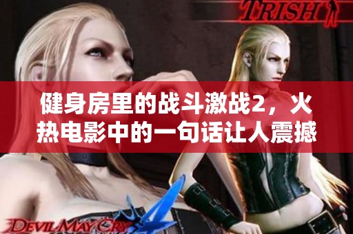健身房里的战斗激战2，火热电影中的一句话让人震撼不已