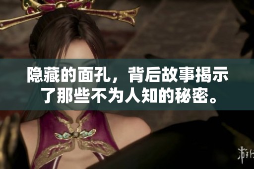 隐藏的面孔，背后故事揭示了那些不为人知的秘密。