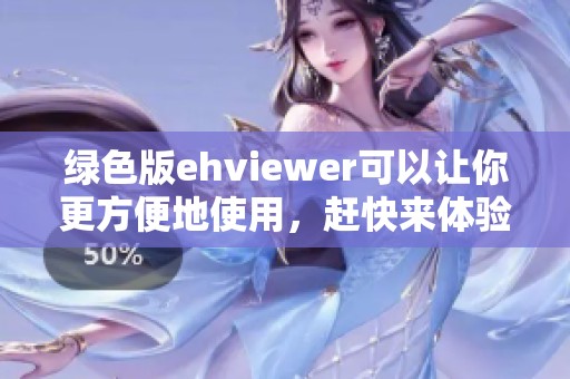 绿色版ehviewer可以让你更方便地使用，赶快来体验这款软件吧