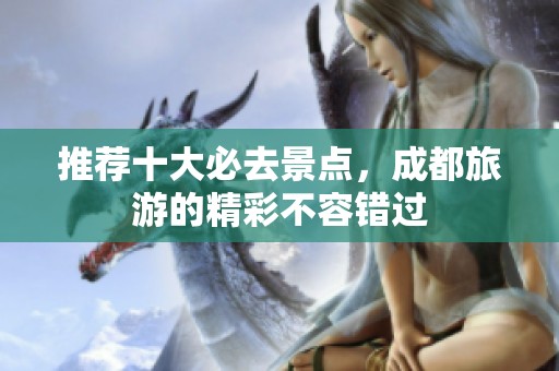 推荐十大必去景点，成都旅游的精彩不容错过