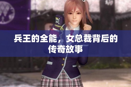 兵王的全能，女总裁背后的传奇故事