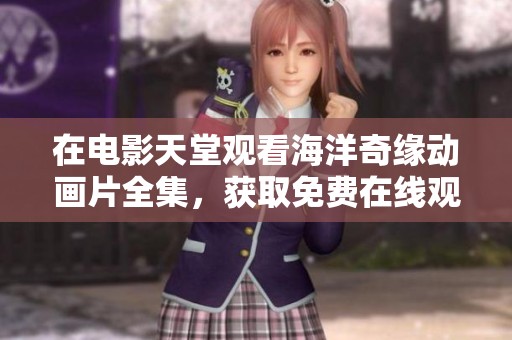 在电影天堂观看海洋奇缘动画片全集，获取免费在线观看完整版的机会