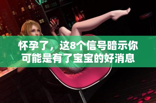 怀孕了，这8个信号暗示你可能是有了宝宝的好消息