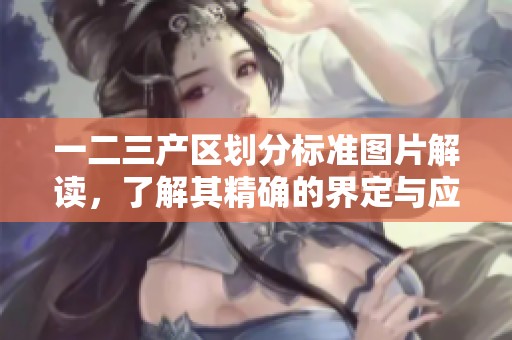 一二三产区划分标准图片解读，了解其精确的界定与应用