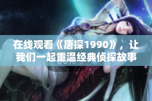 在线观看《唐探1990》，让我们一起重温经典侦探故事的魅力