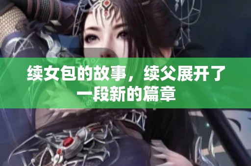 续女包的故事，续父展开了一段新的篇章