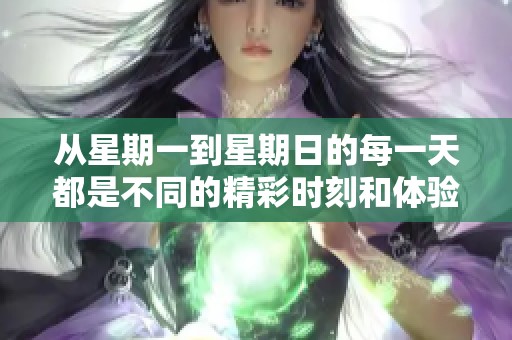 从星期一到星期日的每一天都是不同的精彩时刻和体验