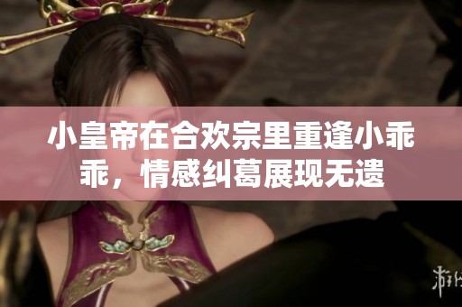 小皇帝在合欢宗里重逢小乖乖，情感纠葛展现无遗