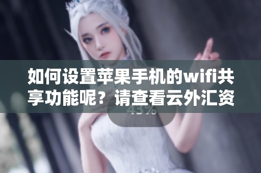 如何设置苹果手机的wifi共享功能呢？请查看云外汇资讯获取详细步骤。