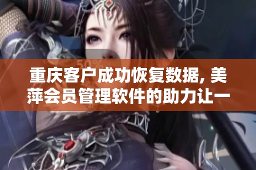 重庆客户成功恢复数据, 美萍会员管理软件的助力让一切变得可能