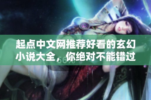 起点中文网推荐好看的玄幻小说大全，你绝对不能错过的精彩作品