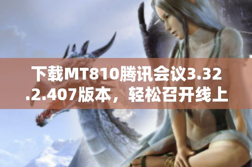 下载MT810腾讯会议3.32.2.407版本，轻松召开线上会议的最佳选择