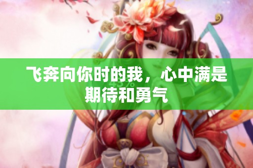 飞奔向你时的我，心中满是期待和勇气
