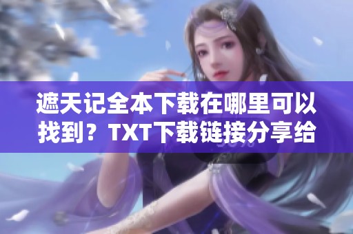 遮天记全本下载在哪里可以找到？TXT下载链接分享给大家