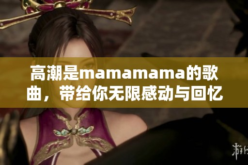 高潮是mamamama的歌曲，带给你无限感动与回忆的韩文乐曲