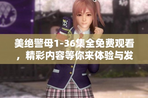 美绝警母1-36集全免费观看，精彩内容等你来体验与发现