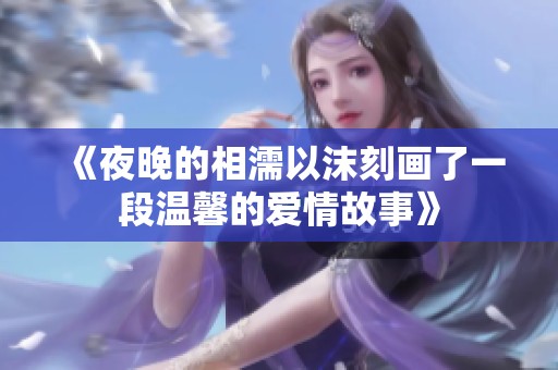 《夜晚的相濡以沫刻画了一段温馨的爱情故事》