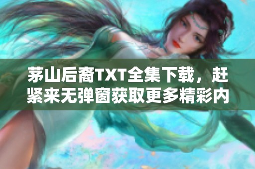 茅山后裔TXT全集下载，赶紧来无弹窗获取更多精彩内容！