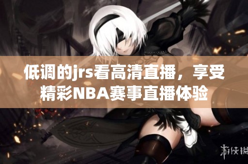 低调的jrs看高清直播，享受精彩NBA赛事直播体验